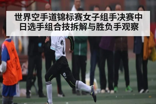 世界空手道锦标赛女子组手决赛中日选手组合技拆解与胜负手观察 - 9BO SPORTS