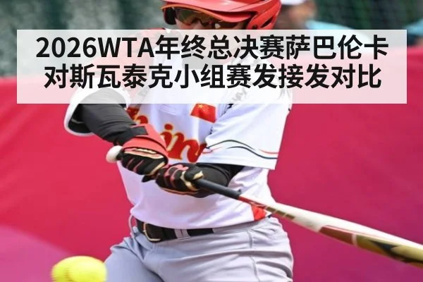 2026WTA年终总决赛萨巴伦卡对斯瓦泰克小组赛发接发对比